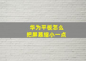 华为平板怎么把屏幕缩小一点