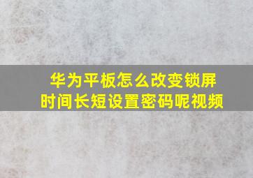 华为平板怎么改变锁屏时间长短设置密码呢视频