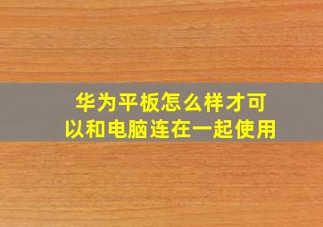 华为平板怎么样才可以和电脑连在一起使用