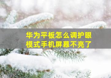 华为平板怎么调护眼模式手机屏幕不亮了