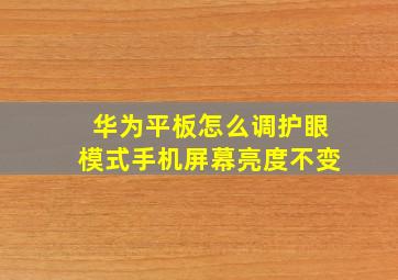 华为平板怎么调护眼模式手机屏幕亮度不变