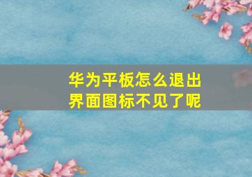 华为平板怎么退出界面图标不见了呢