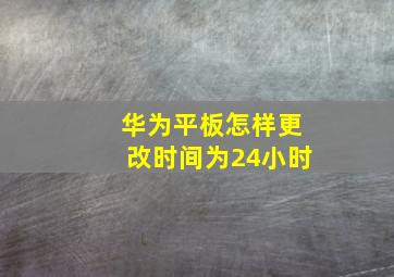 华为平板怎样更改时间为24小时