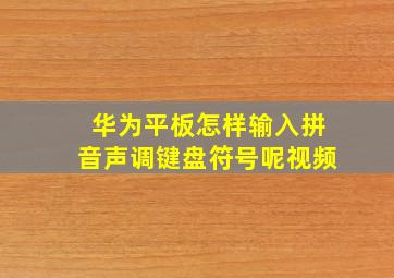 华为平板怎样输入拼音声调键盘符号呢视频