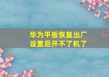 华为平板恢复出厂设置后开不了机了