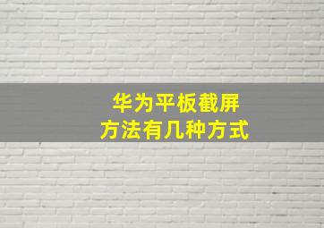 华为平板截屏方法有几种方式