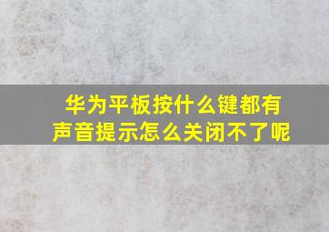 华为平板按什么键都有声音提示怎么关闭不了呢