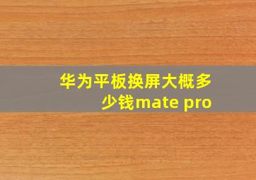 华为平板换屏大概多少钱mate pro