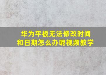 华为平板无法修改时间和日期怎么办呢视频教学