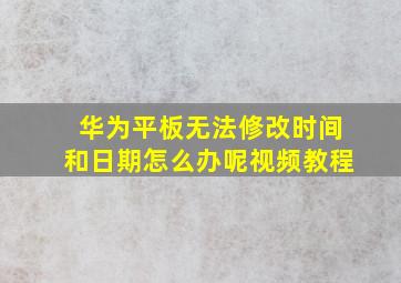 华为平板无法修改时间和日期怎么办呢视频教程