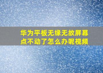 华为平板无缘无故屏幕点不动了怎么办呢视频