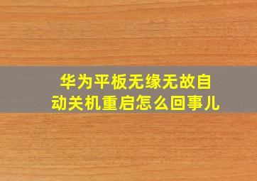 华为平板无缘无故自动关机重启怎么回事儿