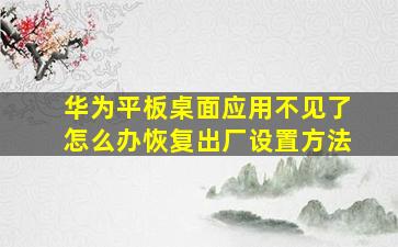 华为平板桌面应用不见了怎么办恢复出厂设置方法