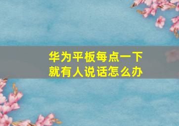 华为平板每点一下就有人说话怎么办