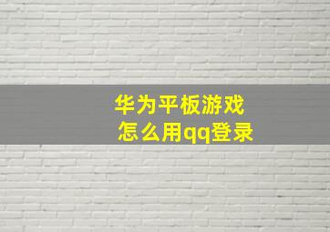 华为平板游戏怎么用qq登录