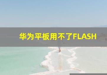 华为平板用不了FLASH