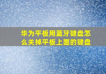 华为平板用蓝牙键盘怎么关掉平板上面的键盘