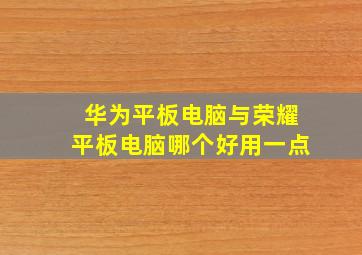 华为平板电脑与荣耀平板电脑哪个好用一点