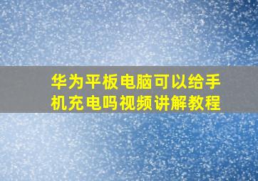 华为平板电脑可以给手机充电吗视频讲解教程