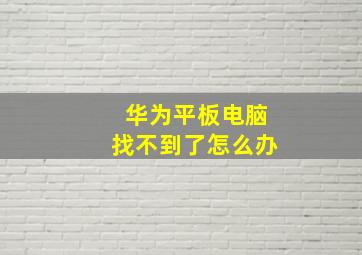 华为平板电脑找不到了怎么办