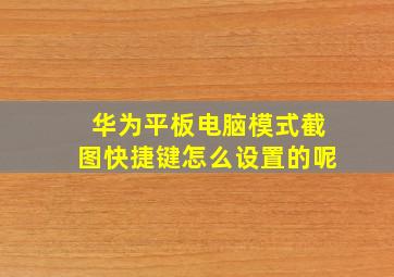 华为平板电脑模式截图快捷键怎么设置的呢