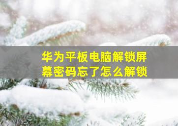 华为平板电脑解锁屏幕密码忘了怎么解锁