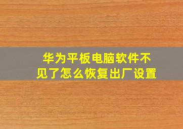 华为平板电脑软件不见了怎么恢复出厂设置