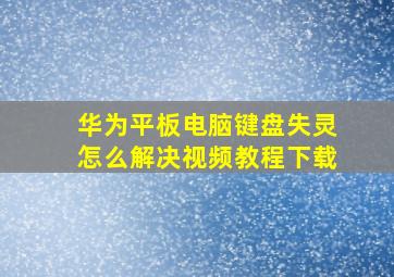 华为平板电脑键盘失灵怎么解决视频教程下载