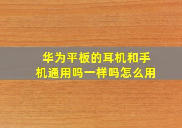 华为平板的耳机和手机通用吗一样吗怎么用