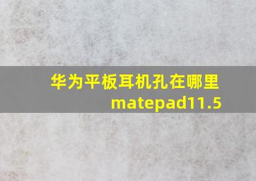 华为平板耳机孔在哪里matepad11.5