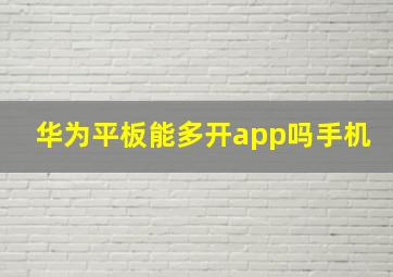 华为平板能多开app吗手机