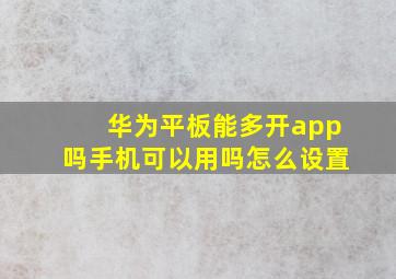 华为平板能多开app吗手机可以用吗怎么设置