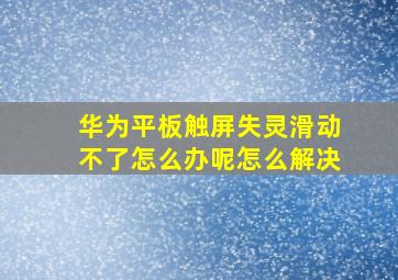 华为平板触屏失灵滑动不了怎么办呢怎么解决