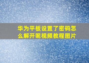 华为平板设置了密码怎么解开呢视频教程图片