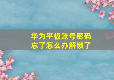 华为平板账号密码忘了怎么办解锁了