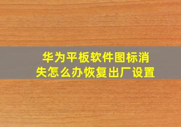 华为平板软件图标消失怎么办恢复出厂设置