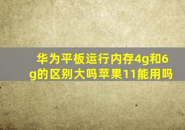 华为平板运行内存4g和6g的区别大吗苹果11能用吗