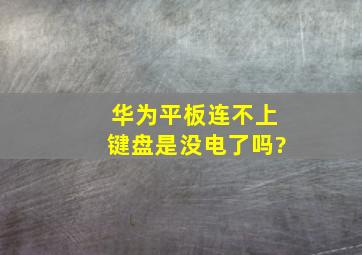 华为平板连不上键盘是没电了吗?