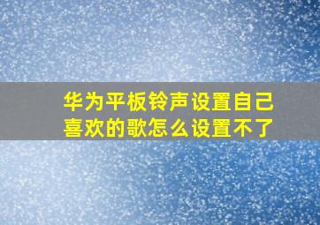 华为平板铃声设置自己喜欢的歌怎么设置不了