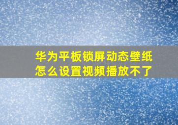 华为平板锁屏动态壁纸怎么设置视频播放不了