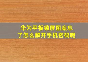 华为平板锁屏图案忘了怎么解开手机密码呢