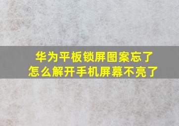 华为平板锁屏图案忘了怎么解开手机屏幕不亮了