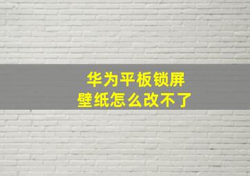 华为平板锁屏壁纸怎么改不了