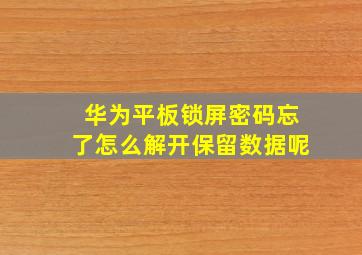 华为平板锁屏密码忘了怎么解开保留数据呢