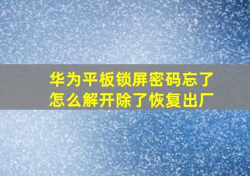 华为平板锁屏密码忘了怎么解开除了恢复出厂