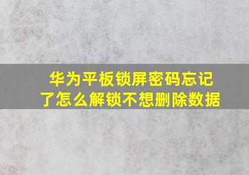 华为平板锁屏密码忘记了怎么解锁不想删除数据