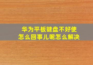 华为平板键盘不好使怎么回事儿呢怎么解决