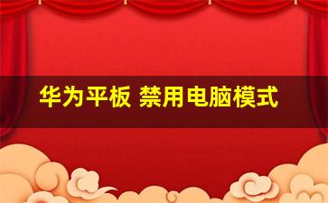 华为平板 禁用电脑模式