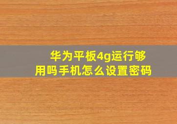 华为平板4g运行够用吗手机怎么设置密码