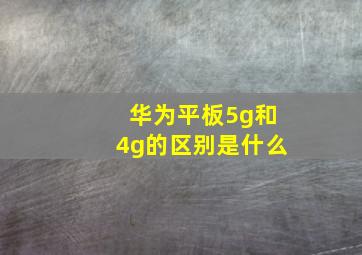 华为平板5g和4g的区别是什么